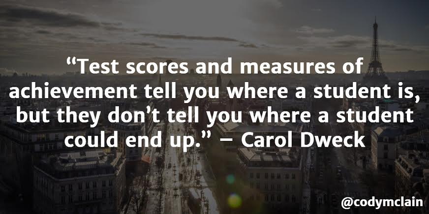 Test scores and measures of achievement tell you where a student is, but they don't tell you where a student could end up. - Carol Dweck