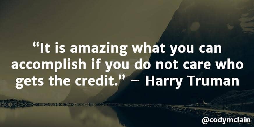 It is amazing what you can accomplish if you do not care who gets the credit. - Harry Truman